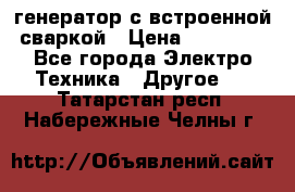 генератор с встроенной сваркой › Цена ­ 25 000 - Все города Электро-Техника » Другое   . Татарстан респ.,Набережные Челны г.